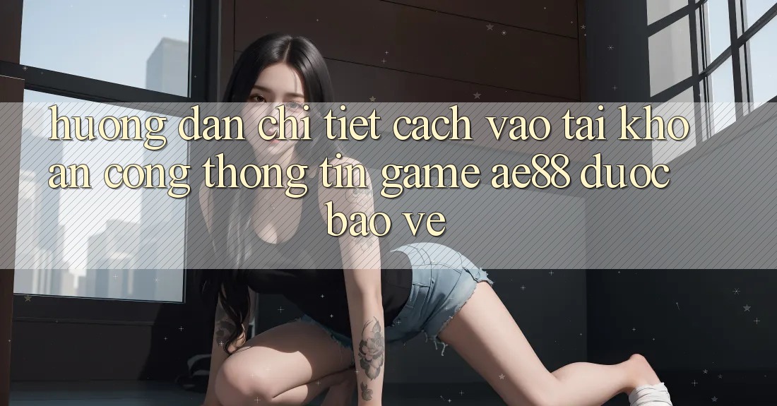 Hướng dẫn Chi Tiết Cách Vào tài khoản Cổng thông tin Game AE88 Được bảo vệ