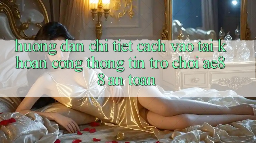 Hướng dẫn Chi Tiết Cách Vào tài khoản Cổng thông tin Trò chơi AE88 An Toàn Hướng dẫn Chi Tiết Cách Vào tài khoản Cổng thông tin Trò chơi AE88 An Toàn