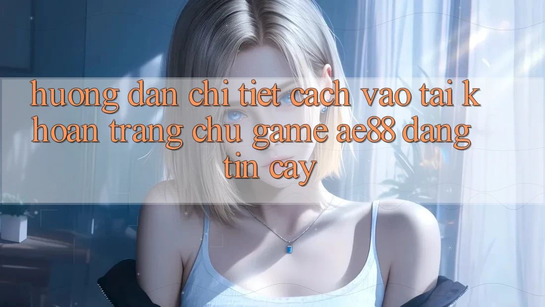 Hướng Dẫn Chi Tiết Cách Vào tài khoản Trang chủ Game AE88 Đáng tin cậy Hướng Dẫn Chi Tiết Cách Vào tài khoản Trang chủ Game AE88 Đáng tin cậy