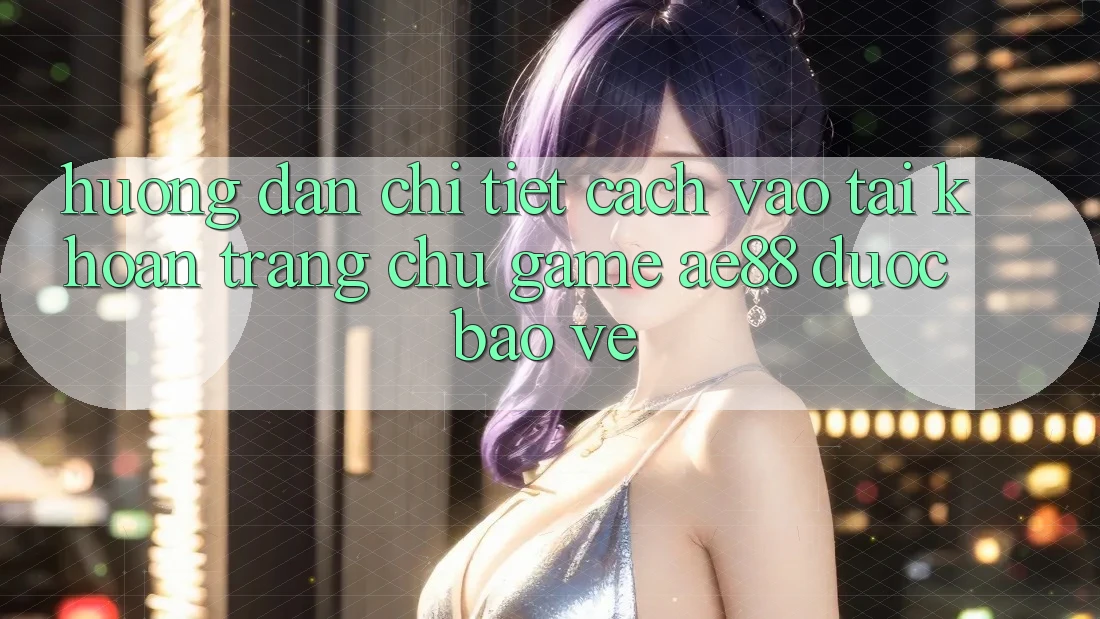 Hướng Dẫn Chi Tiết Cách Vào tài khoản Trang chủ Game AE88 Được bảo vệ Hướng Dẫn Chi Tiết Cách Vào tài khoản Trang chủ Game AE88 Được bảo vệ