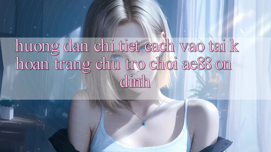 Hướng Dẫn Chi Tiết Cách Vào tài khoản Trang chủ Trò chơi AE88 Ổn định Hướng Dẫn Chi Tiết Cách Vào tài khoản Trang chủ Trò chơi AE88 Ổn định