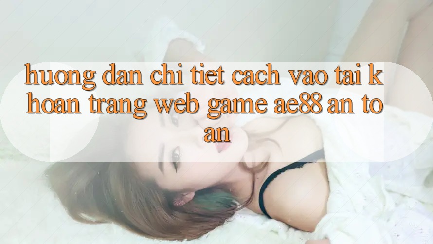 Hướng Dẫn Chi Tiết Cách Vào tài khoản Trang web Game AE88 An Toàn Hướng Dẫn Chi Tiết Cách Vào tài khoản Trang web Game AE88 An Toàn
