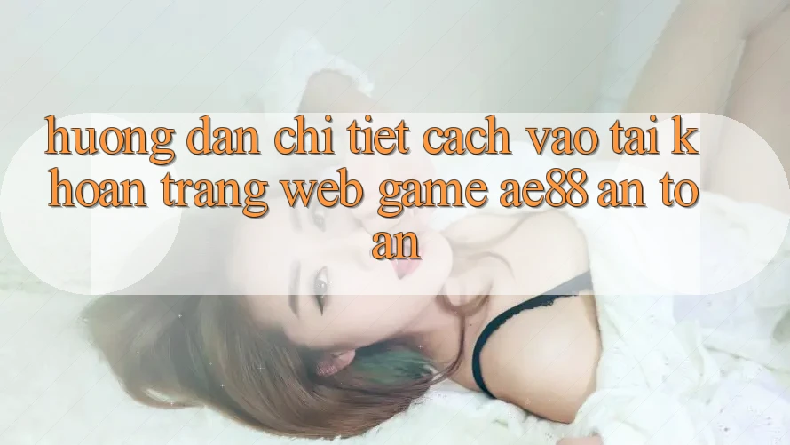 Hướng Dẫn Chi Tiết Cách Vào tài khoản Trang web Game AE88 An Toàn Hướng Dẫn Chi Tiết Cách Vào tài khoản Trang web Game AE88 An Toàn