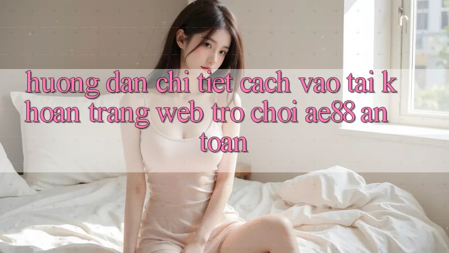 Hướng Dẫn Chi Tiết Cách Vào tài khoản Trang web Trò chơi AE88 An Toàn Hướng Dẫn Chi Tiết Cách Vào tài khoản Trang web Trò chơi AE88 An Toàn