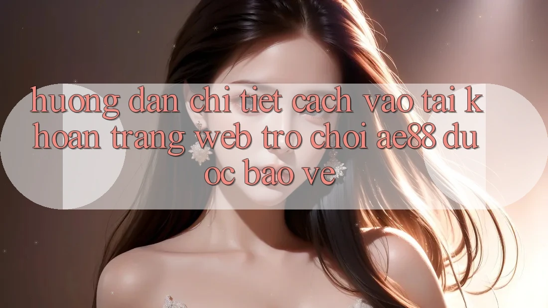 Hướng Dẫn Chi Tiết Cách Vào tài khoản Trang web Trò chơi AE88 Được bảo vệ Hướng Dẫn Chi Tiết Cách Vào tài khoản Trang web Trò chơi AE88 Được bảo vệ