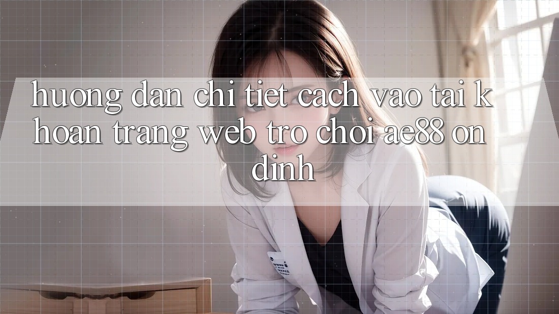 Hướng Dẫn Chi Tiết Cách Vào tài khoản Trang web Trò chơi AE88 Ổn định Hướng Dẫn Chi Tiết Cách Vào tài khoản Trang web Trò chơi AE88 Ổn định