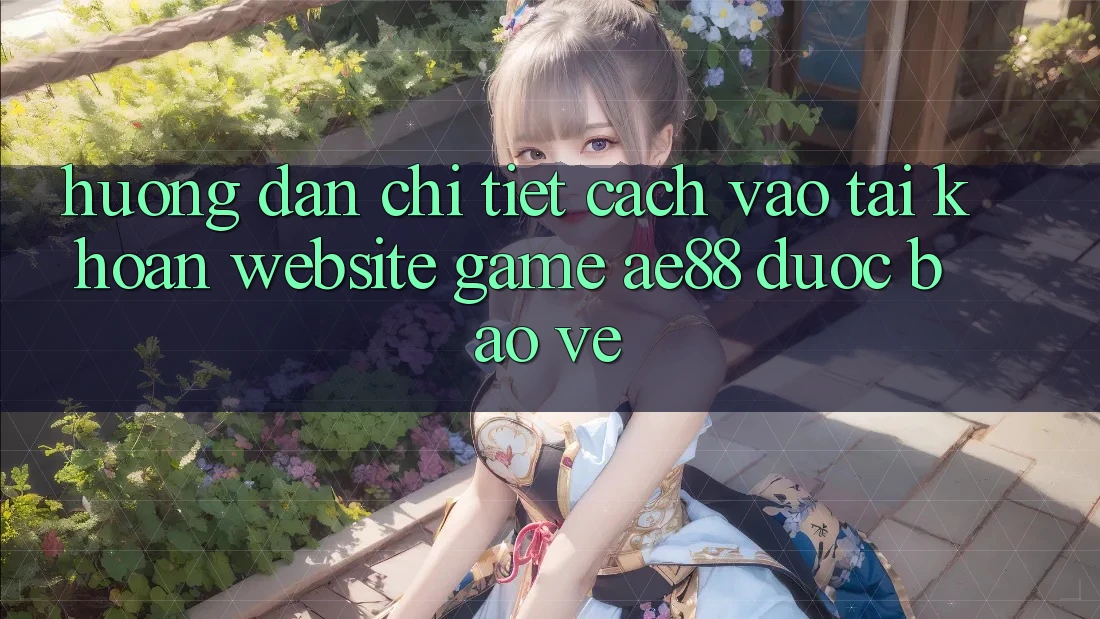 Hướng Dẫn Chi Tiết Cách Vào tài khoản Website Game AE88 Được bảo vệ Hướng Dẫn Chi Tiết Cách Vào tài khoản Website Game AE88 Được bảo vệ