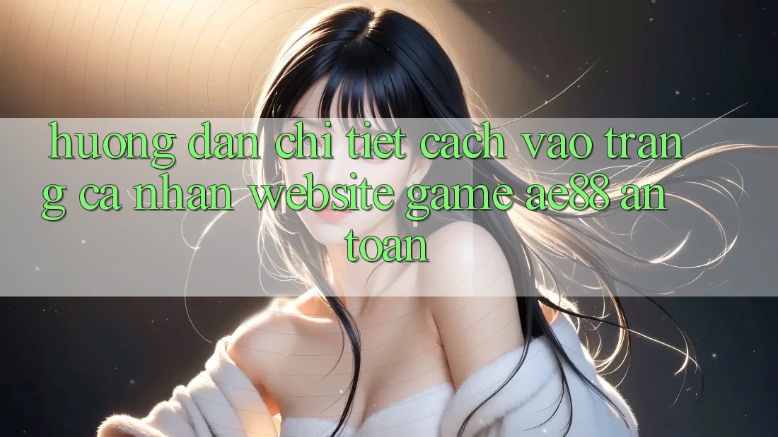 Hướng Dẫn Chi Tiết Cách Vào trang cá nhân Website Game AE88 An Toàn Hướng Dẫn Chi Tiết Cách Vào trang cá nhân Website Game AE88 An Toàn