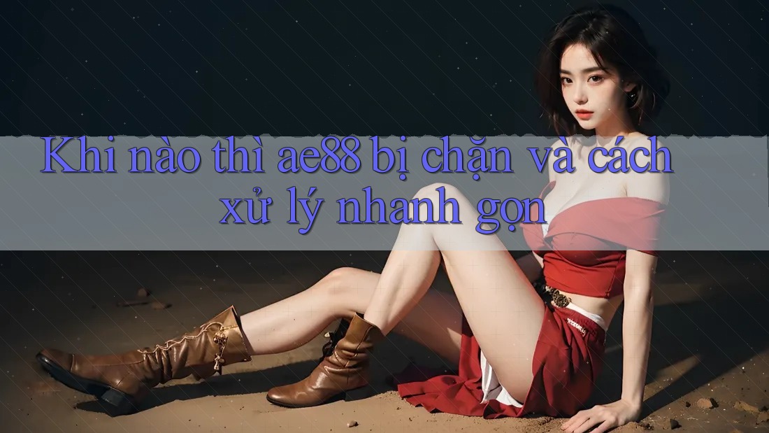 Khi nào thì ae88 bị chặn và cách xử lý nhanh gọn Khi nào thì ae88 bị chặn và cách xử lý nhanh gọn