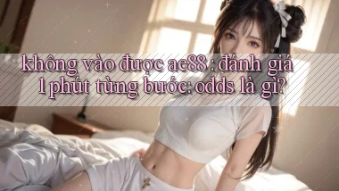 không vào được ae88 đánh giá 1 phút từng bước odds là gì