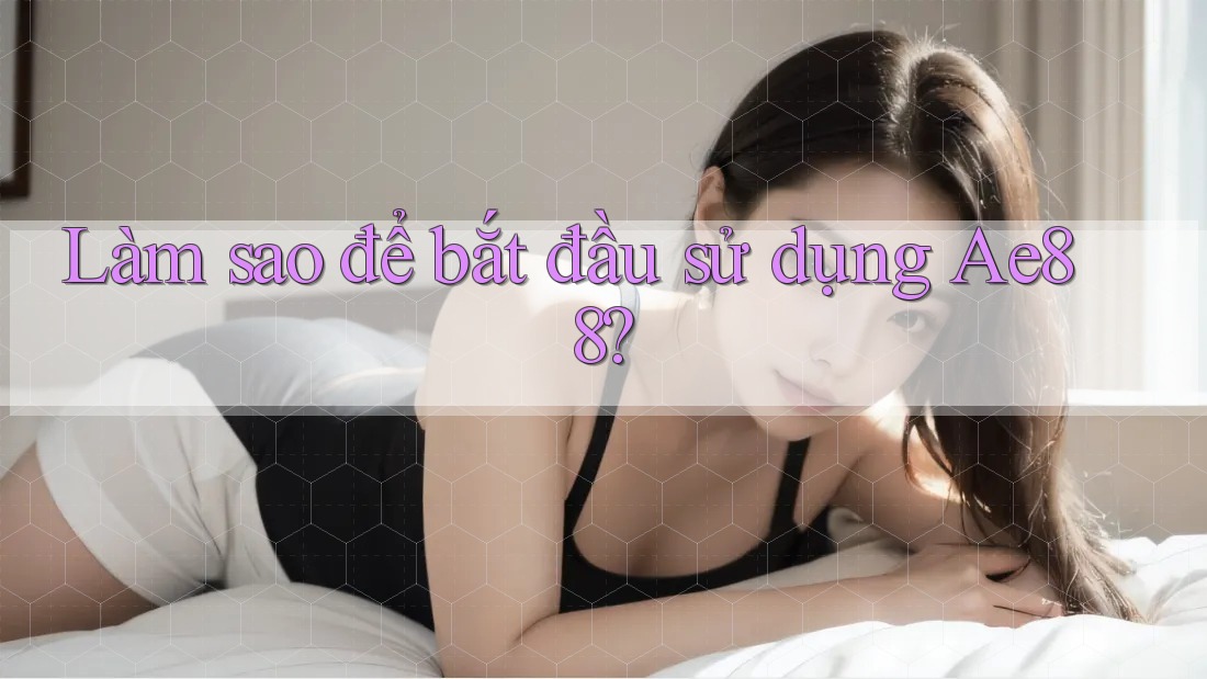 Làm sao để bắt đầu sử dụng Ae88? Làm sao để bắt đầu sử dụng Ae88?