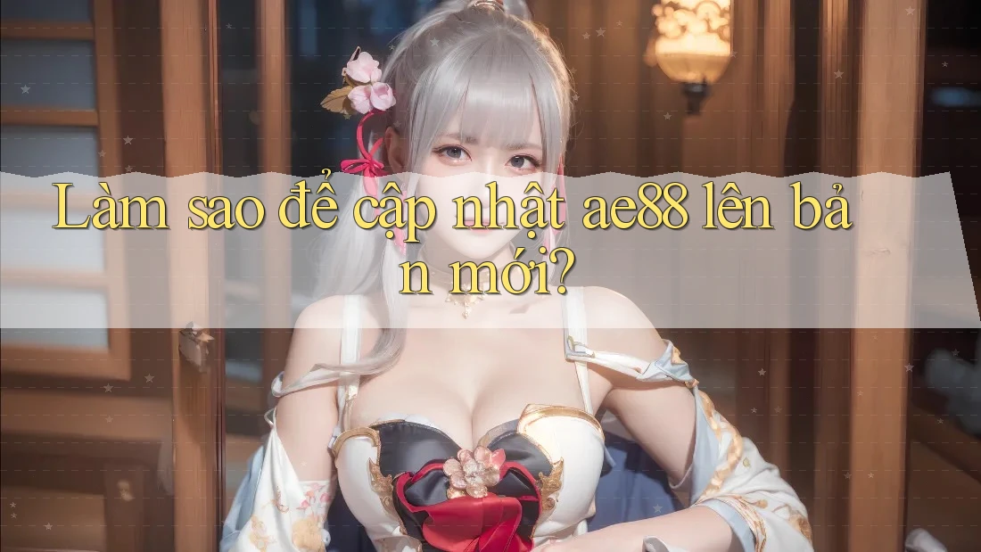 Làm sao để cập nhật ae88 lên bản mới? Làm sao để cập nhật ae88 lên bản mới?