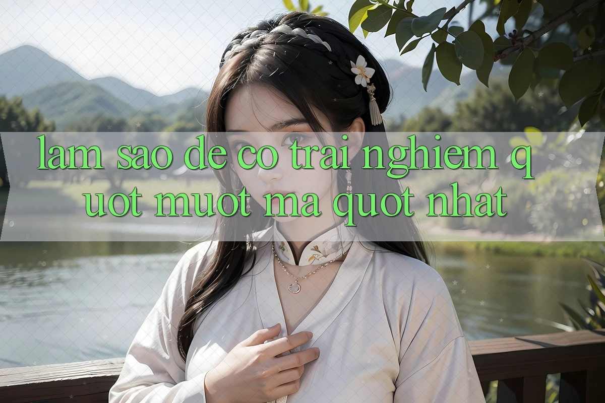 Làm Sao Để Có Trải Nghiệm " Mượt Mà" Nhất? Làm Sao Để Có Trải Nghiệm " Mượt Mà" Nhất?