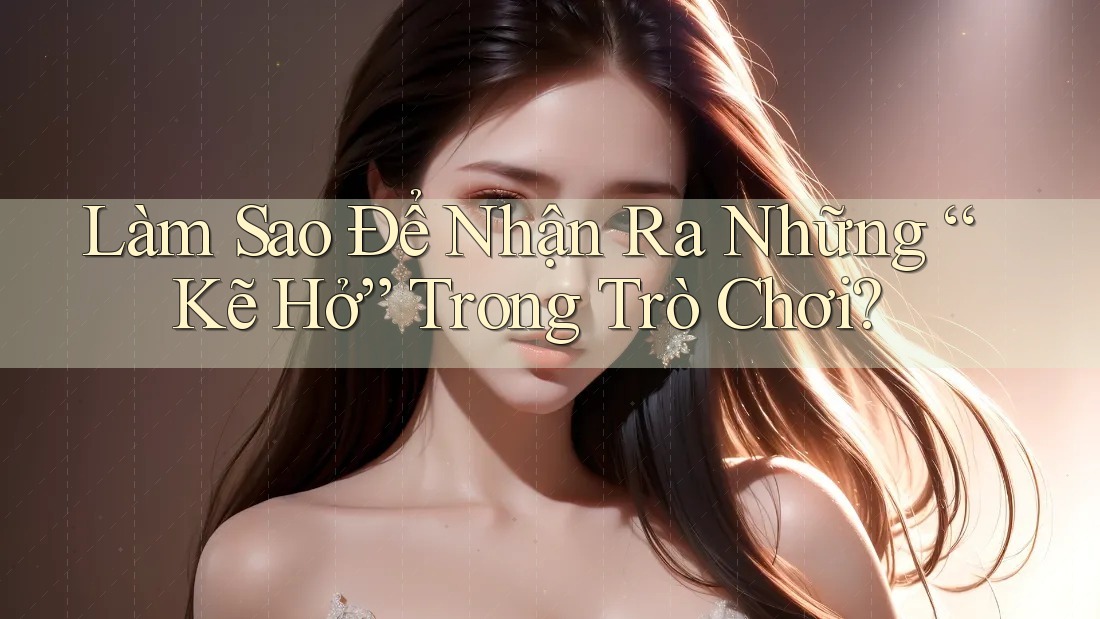 Làm Sao Để Nhận Ra Những “Kẽ Hở” Trong Trò Chơi? Làm Sao Để Nhận Ra Những “Kẽ Hở” Trong Trò Chơi?