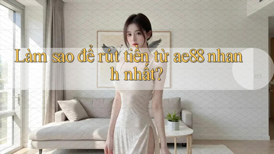 Làm sao để rút tiền từ ae88 nhanh nhất?