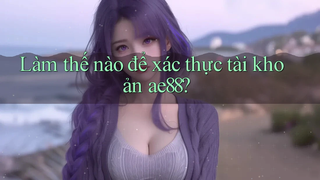 Làm thế nào để xác thực tài khoản ae88? Làm thế nào để xác thực tài khoản ae88?