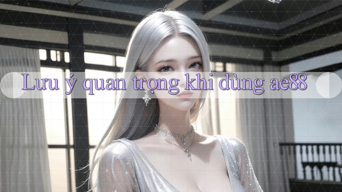 Lưu ý quan trọng khi dùng ae88 Lưu ý quan trọng khi dùng ae88