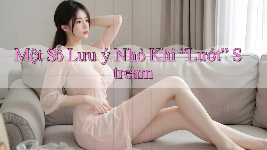Một Số Lưu ý Nhỏ Khi “Lướt” Stream