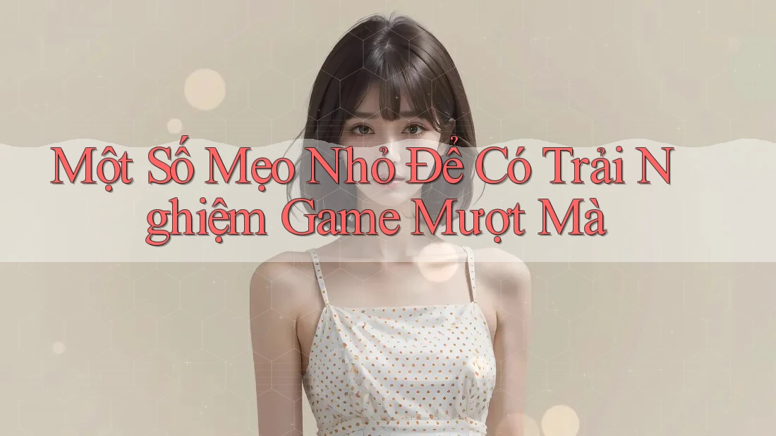Một Số Mẹo Nhỏ Để Có Trải Nghiệm Game Mượt Mà Một Số Mẹo Nhỏ Để Có Trải Nghiệm Game Mượt Mà
