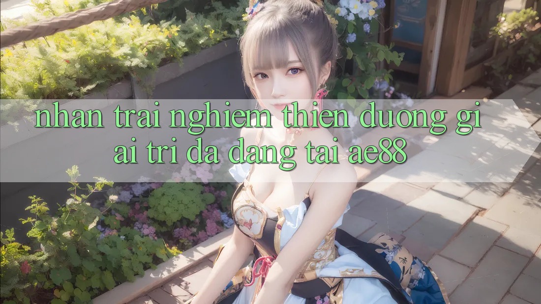 Nhận trải nghiệm Thiên Đường Giải Trí Đa Dạng Tại AE88 Nhận trải nghiệm Thiên Đường Giải Trí Đa Dạng Tại AE88