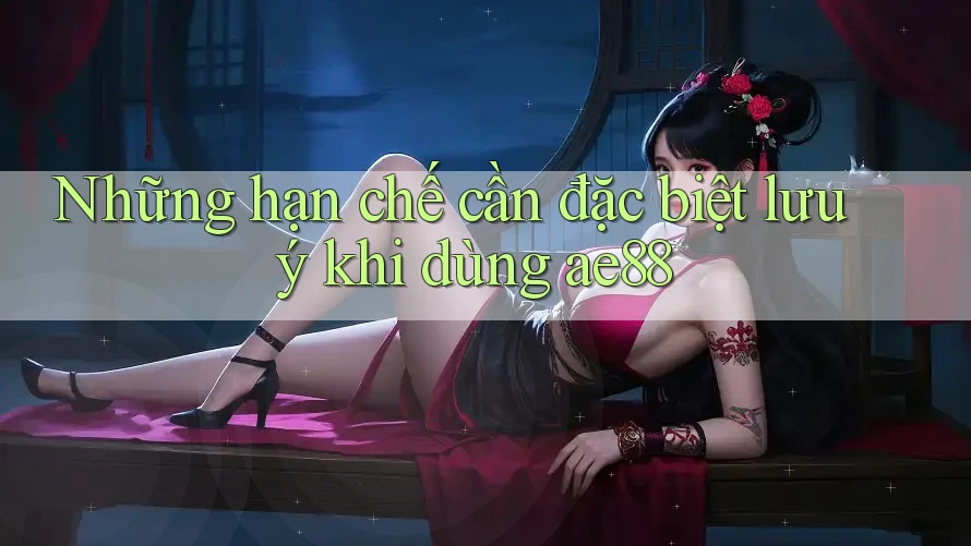 Những hạn chế cần đặc biệt lưu ý khi dùng ae88 Những hạn chế cần đặc biệt lưu ý khi dùng ae88
