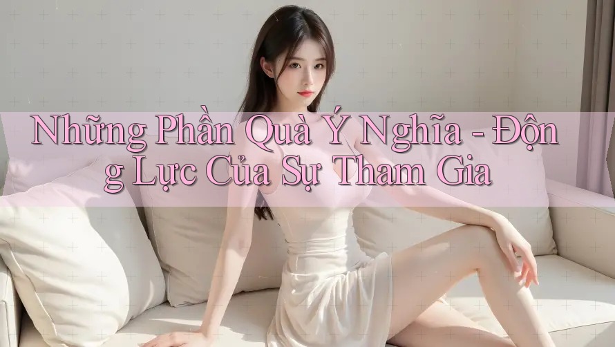 Những Phần Quà Ý Nghĩa - Động Lực Của Sự Tham Gia Những Phần Quà Ý Nghĩa - Động Lực Của Sự Tham Gia