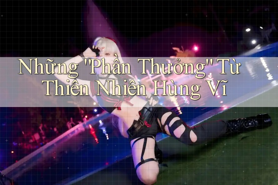 Những “Phần Thưởng” Từ Thiên Nhiên Hùng Vĩ