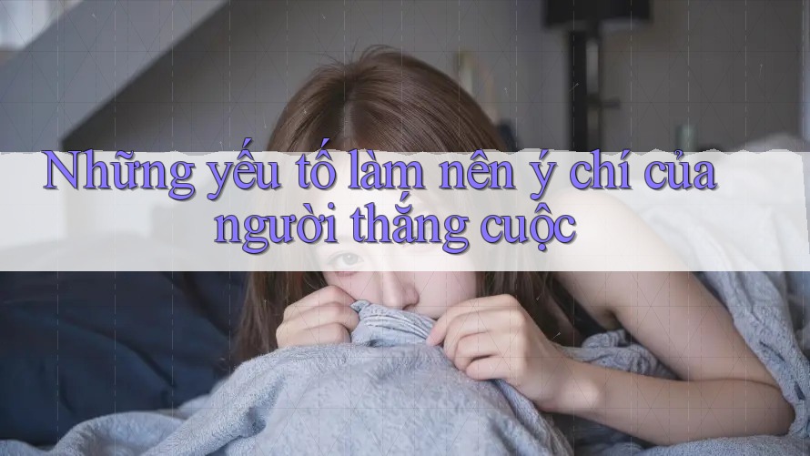 Những yếu tố làm nên ý chí của người thắng cuộc Những yếu tố làm nên ý chí của người thắng cuộc