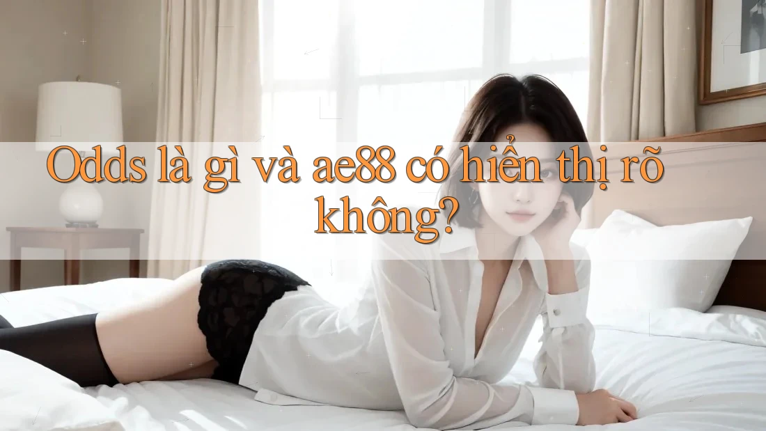 Odds là gì và ae88 có hiển thị rõ không? Odds là gì và ae88 có hiển thị rõ không?