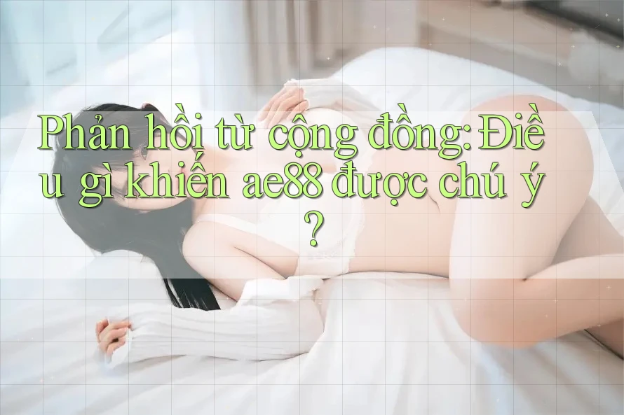 Phản hồi từ cộng đồng: Điều gì khiến ae88 được chú ý? Phản hồi từ cộng đồng: Điều gì khiến ae88 được chú ý?