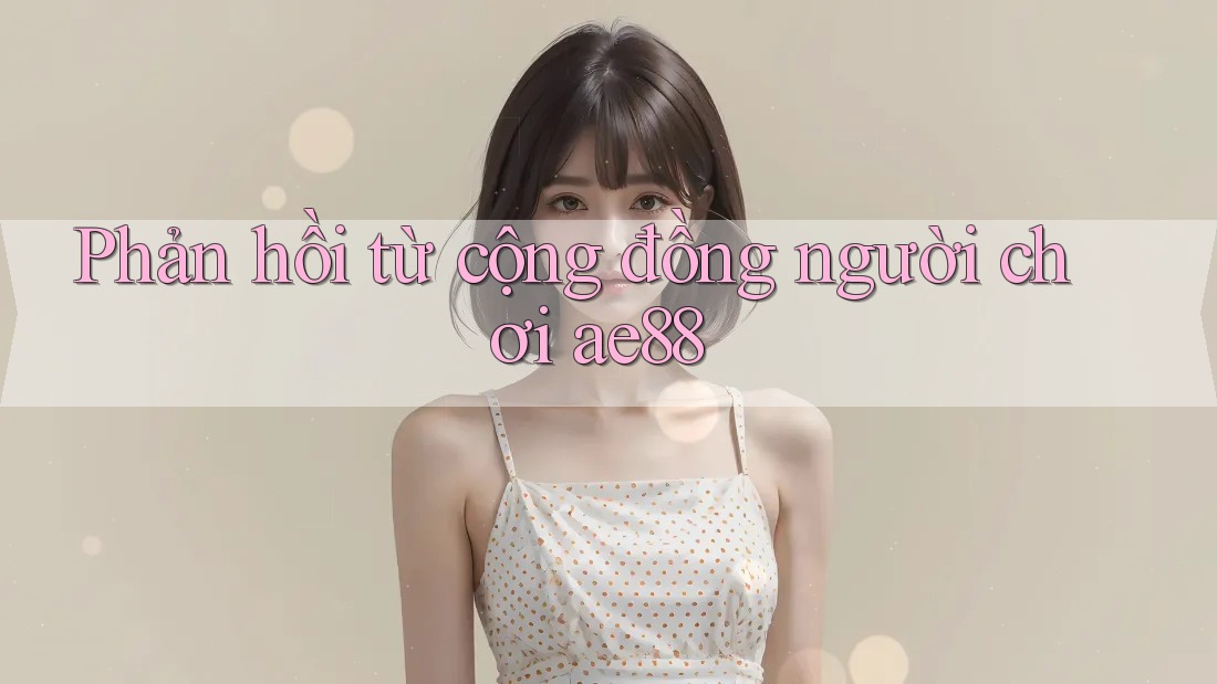 Phản hồi từ cộng đồng người chơi ae88 Phản hồi từ cộng đồng người chơi ae88