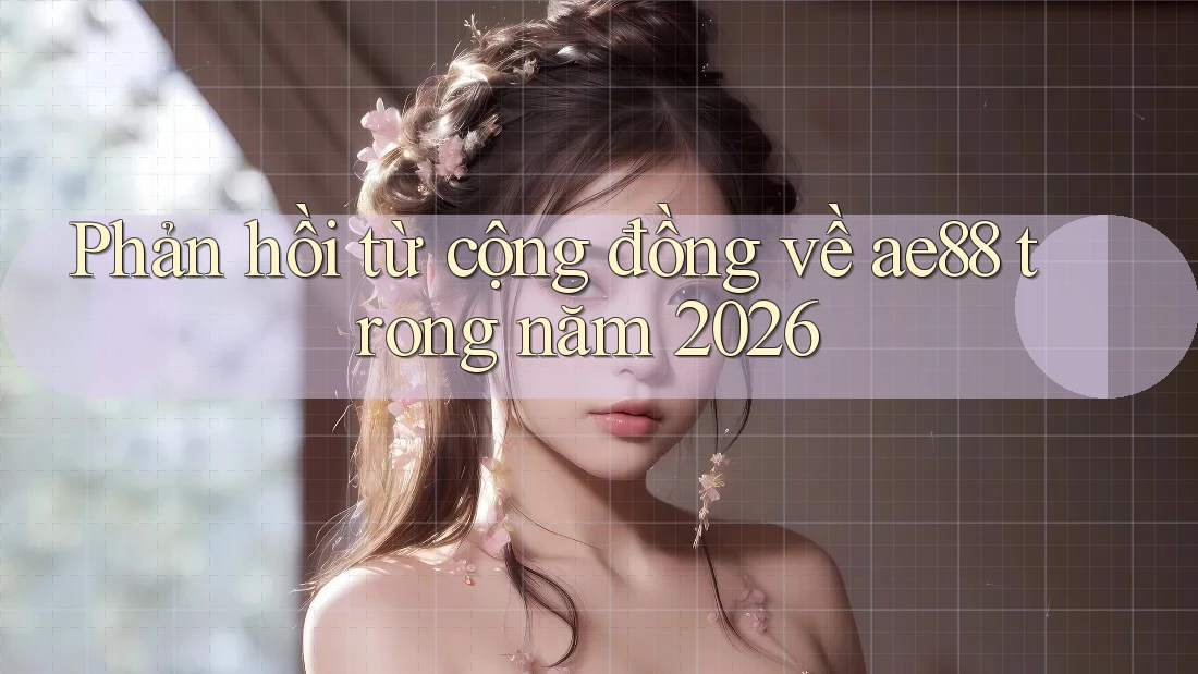 Phản hồi từ cộng đồng về ae88 trong năm 2026 Phản hồi từ cộng đồng về ae88 trong năm 2026