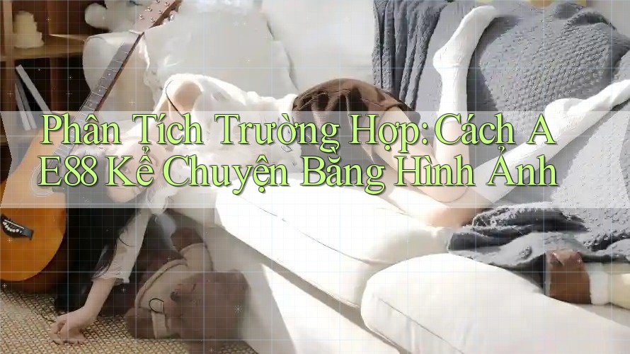 Phân Tích Trường Hợp: Cách AE88 Kể Chuyện Bằng Hình Ảnh