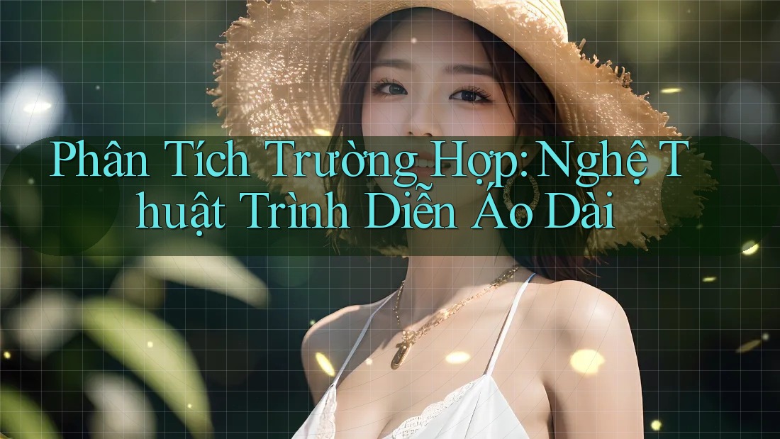 Phân Tích Trường Hợp: Nghệ Thuật Trình Diễn Áo Dài