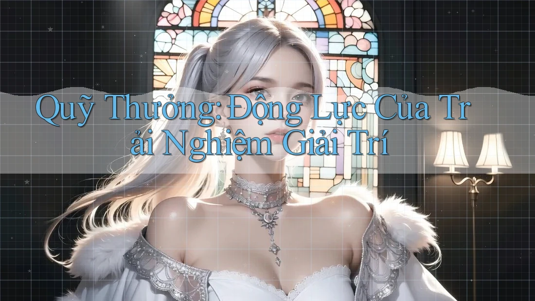 Quỹ Thưởng: Động Lực Của Trải Nghiệm Giải Trí Quỹ Thưởng: Động Lực Của Trải Nghiệm Giải Trí