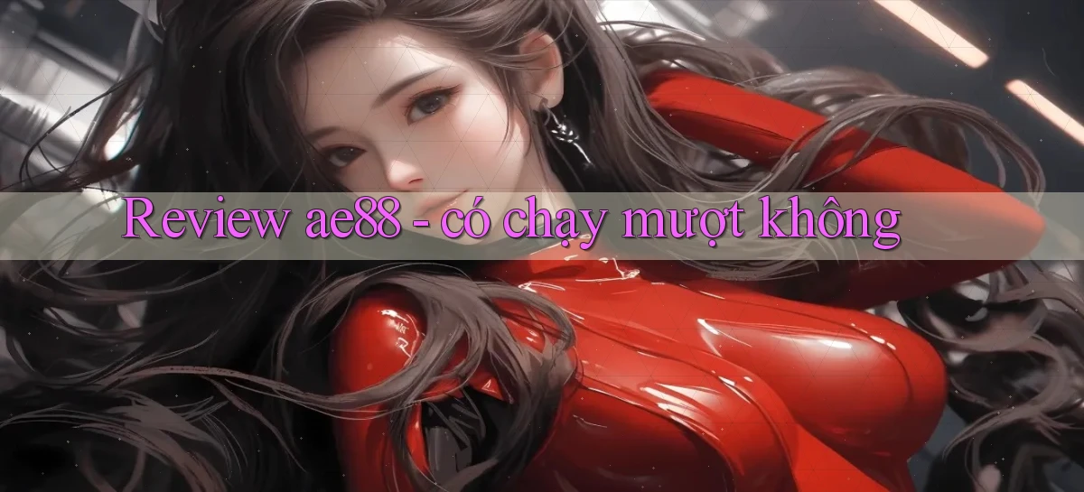 Review ae88   có chạy mượt không
