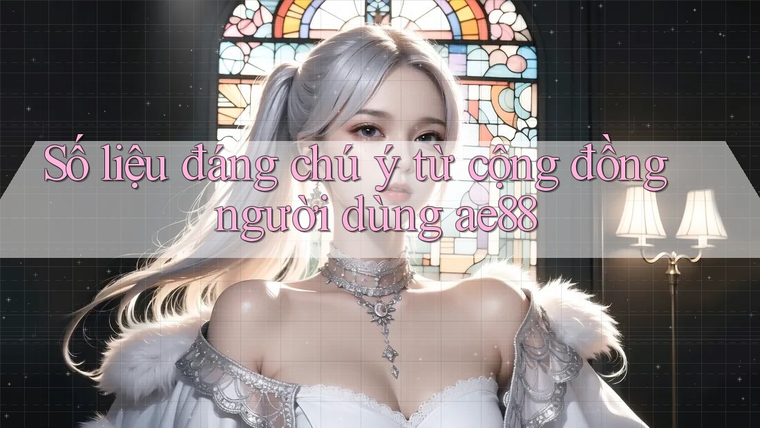 Số liệu đáng chú ý từ cộng đồng người dùng ae88 Số liệu đáng chú ý từ cộng đồng người dùng ae88