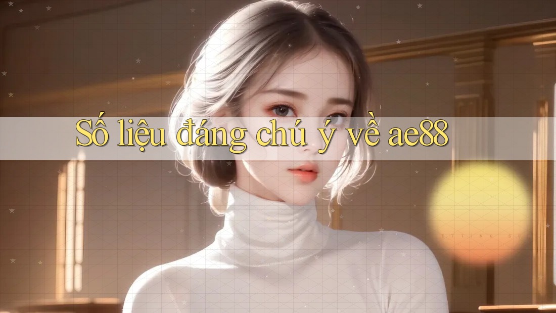 Số liệu đáng chú ý về ae88