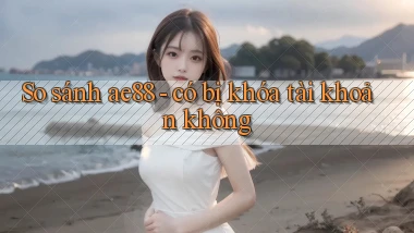 So sánh ae88   có bị khóa tài khoản không