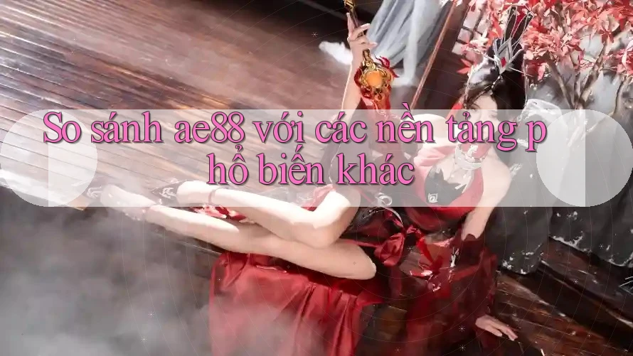 So sánh ae88 với các nền tảng phổ biến khác So sánh ae88 với các nền tảng phổ biến khác