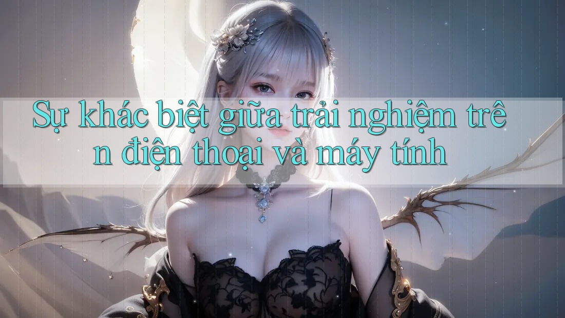 Sự khác biệt giữa trải nghiệm trên điện thoại và máy tính