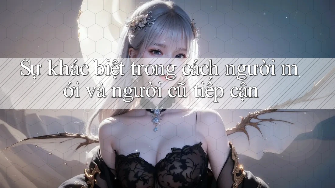 Sự khác biệt trong cách người mới và người cũ tiếp cận Sự khác biệt trong cách người mới và người cũ tiếp cận
