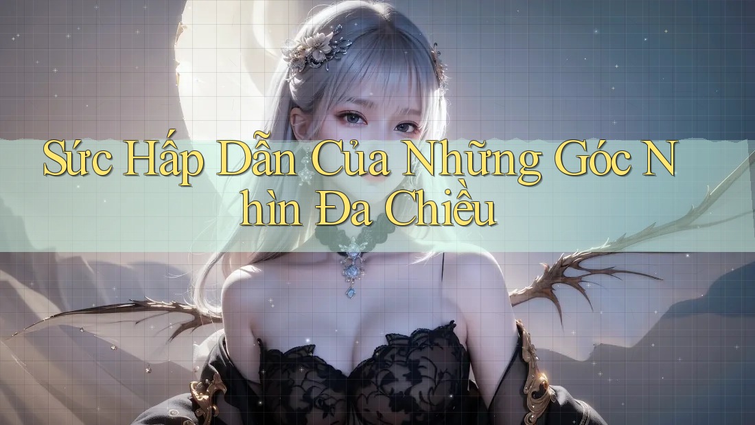 Sức Hấp Dẫn Của Những Góc Nhìn Đa Chiều Sức Hấp Dẫn Của Những Góc Nhìn Đa Chiều