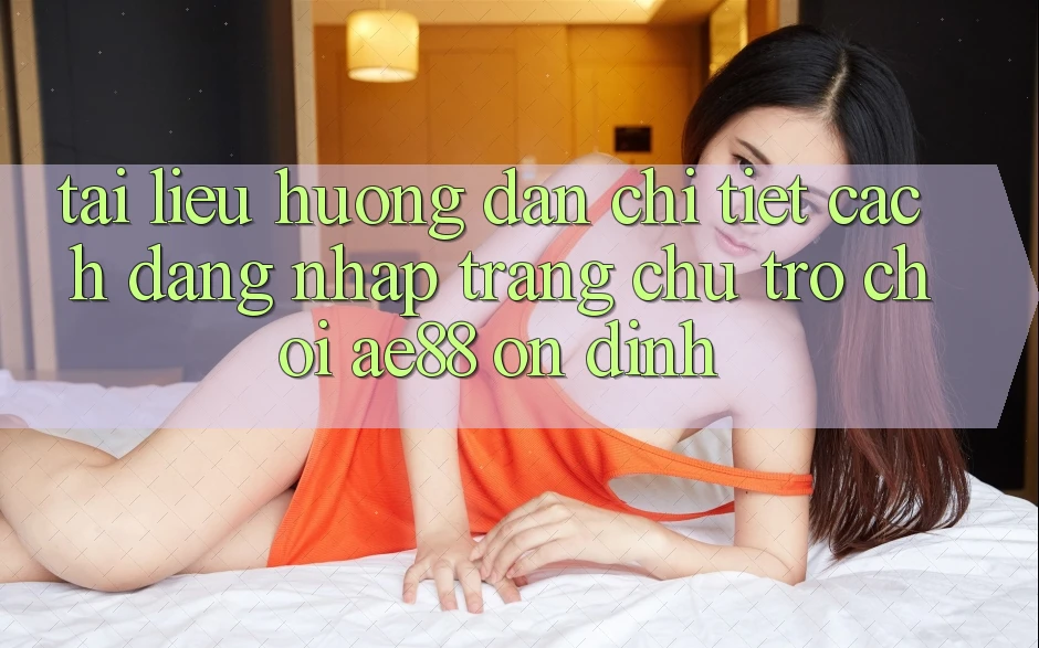 Tài liệu hướng dẫn Chi Tiết Cách Đăng Nhập Trang chủ Trò chơi AE88 Ổn định Tài liệu hướng dẫn Chi Tiết Cách Đăng Nhập Trang chủ Trò chơi AE88 Ổn định
