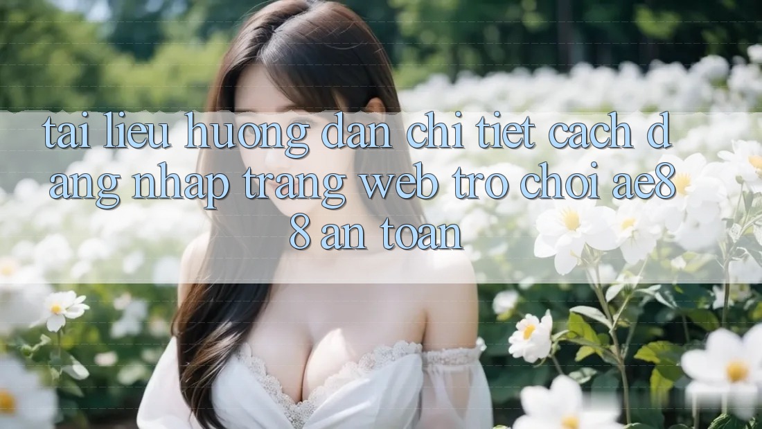 Tài liệu hướng dẫn Chi Tiết Cách Đăng Nhập Trang web Trò chơi AE88 An Toàn Tài liệu hướng dẫn Chi Tiết Cách Đăng Nhập Trang web Trò chơi AE88 An Toàn