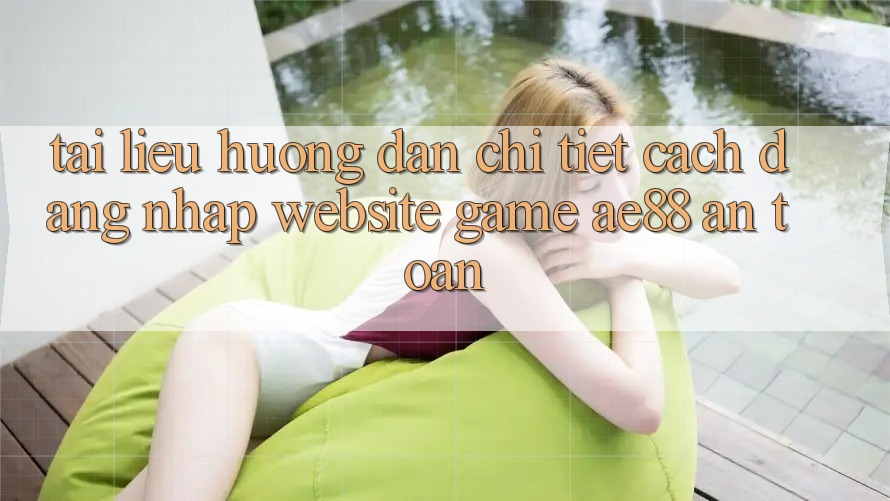 Tài liệu hướng dẫn Chi Tiết Cách Đăng Nhập Website Game AE88 An Toàn Tài liệu hướng dẫn Chi Tiết Cách Đăng Nhập Website Game AE88 An Toàn