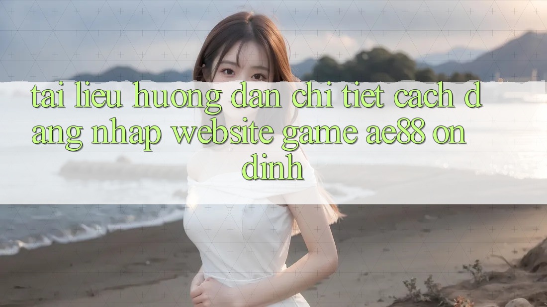 Tài liệu hướng dẫn Chi Tiết Cách Đăng Nhập Website Game AE88 Ổn định Tài liệu hướng dẫn Chi Tiết Cách Đăng Nhập Website Game AE88 Ổn định