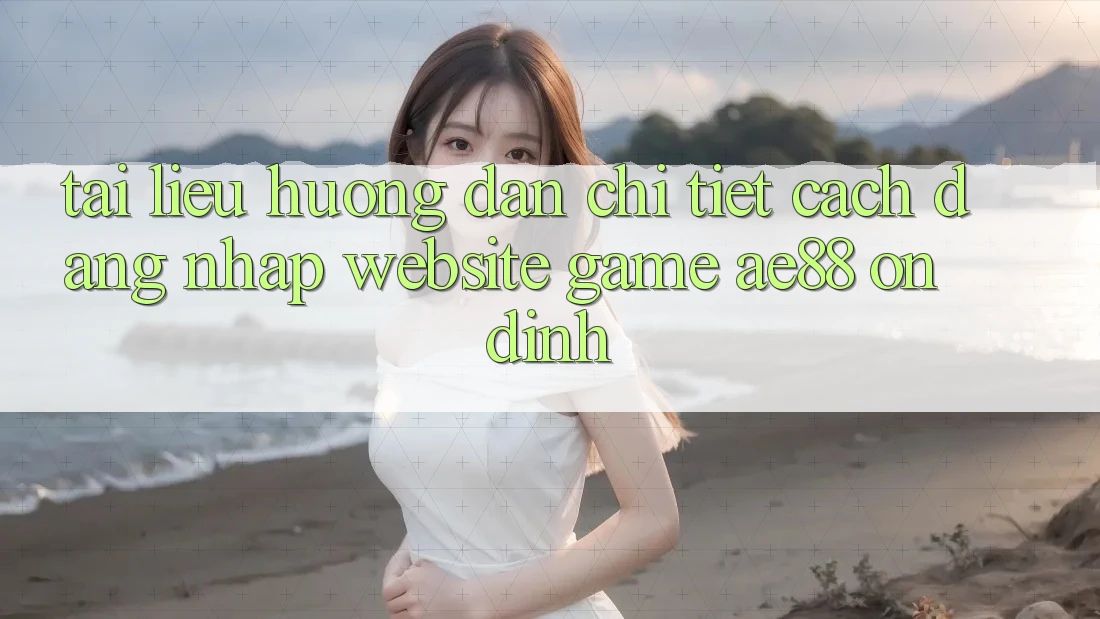 Tài liệu hướng dẫn Chi Tiết Cách Đăng Nhập Website Game AE88 Ổn định Tài liệu hướng dẫn Chi Tiết Cách Đăng Nhập Website Game AE88 Ổn định