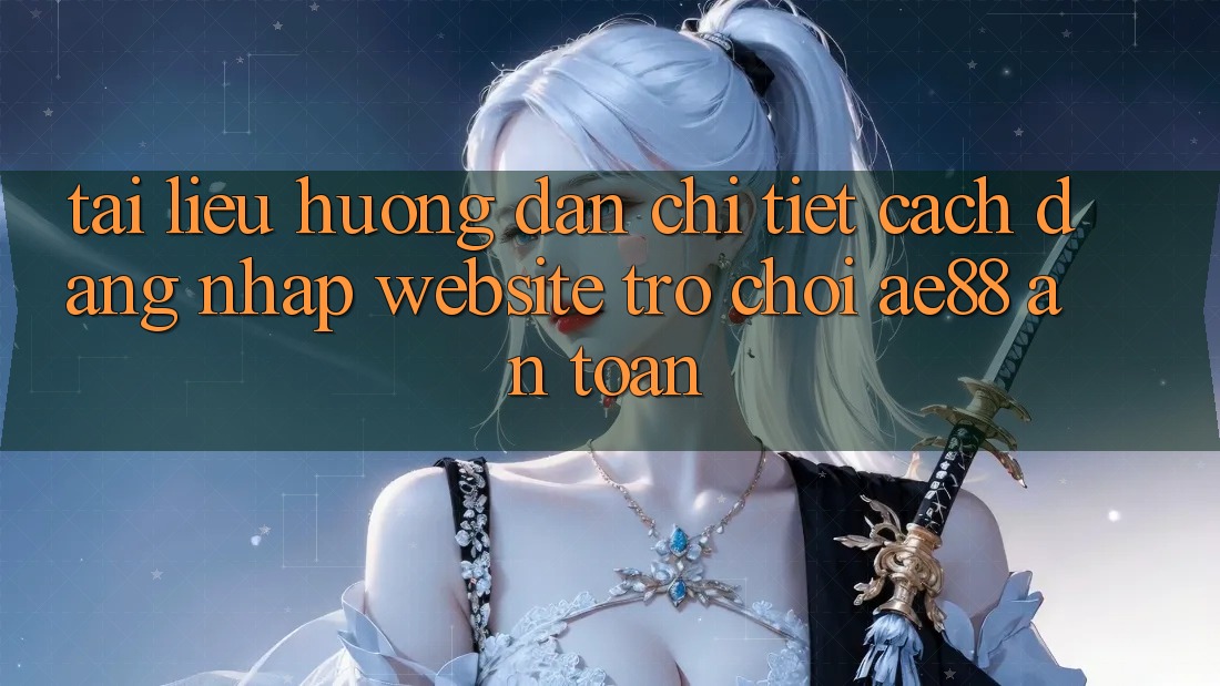 Tài liệu hướng dẫn Chi Tiết Cách Đăng Nhập Website Trò chơi AE88 An Toàn Tài liệu hướng dẫn Chi Tiết Cách Đăng Nhập Website Trò chơi AE88 An Toàn
