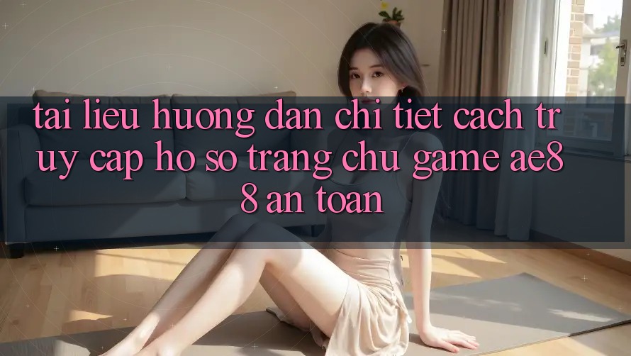 Tài liệu hướng dẫn Chi Tiết Cách Truy cập hồ sơ Trang chủ Game AE88 An Toàn